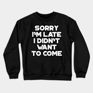 Sorry I'm Late I Didn't Want To Come White Funny Crewneck Sweatshirt